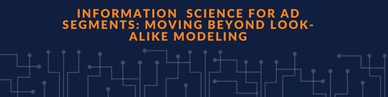 Information/Data Science For Ad Segments : Moving Beyond Ok Alike Modeling